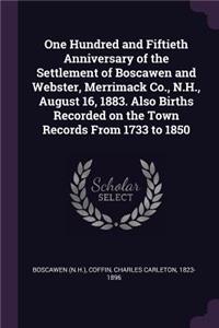 One Hundred and Fiftieth Anniversary of the Settlement of Boscawen and Webster, Merrimack Co., N.H., August 16, 1883. Also Births Recorded on the Town Records From 1733 to 1850