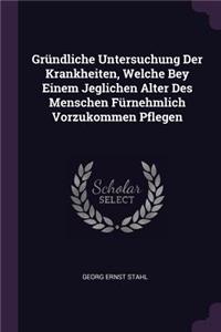 Gründliche Untersuchung Der Krankheiten, Welche Bey Einem Jeglichen Alter Des Menschen Fürnehmlich Vorzukommen Pflegen