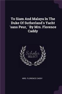 To Siam And Malaya In The Duke Of Sutherland's Yacht 'sans Peur, ' By Mrs. Florence Caddy