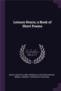 Leisure Hours; a Book of Short Poems
