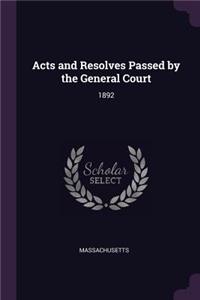 Acts and Resolves Passed by the General Court: 1892