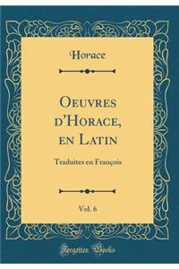 Oeuvres d'Horace, en Latin, Vol. 6: Traduites en François (Classic Reprint)