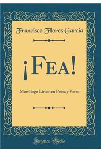 Â¡fea!: MonÃ³logo LÃ­rico En Prosa Y Verso (Classic Reprint)