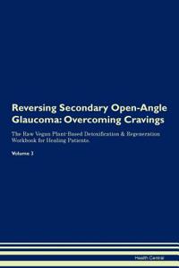 Reversing Secondary Open-Angle Glaucoma: Overcoming Cravings the Raw Vegan Plant-Based Detoxification & Regeneration Workbook for Healing Patients. Volume 3