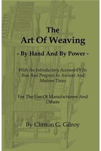 The Art of Weaving - By Hand and by Power - With an Introductory Account of Its Rise and Progress in Ancient and Modern Times - For the Use of Manufac