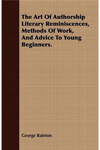 The Art of Authorship Literary Reminiscences, Methods of Work, and Advice to Young Beginners.