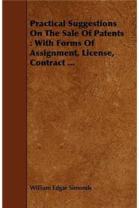 Practical Suggestions on the Sale of Patents: With Forms of Assignment, License, Contract ...