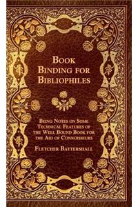 Book Binding For Bibliophiles - Being Notes On Some Technical Features Of The Well Bound Book For The Aid Of Connoisseurs - Together With A Sketch Of Gold Tooling Ancient And Modern