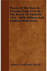 Precis Of The Wars In Canada, From 1755 To The Treaty Of Ghent In 1814 - With Military And Political Reflections