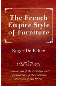 The French Empire Style of Furniture - A Discussion of the Technique and Characteristics of the Furniture Designers of This Period