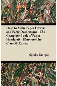 How To Make Paper Flowers and Party Decorations - The Complete Book of Paper Handcraft - Illustrated by Clare McCanna