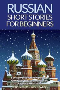 Russian Short Stories for Beginners: 8 Unconventional Short Stories to Grow Your Vocabulary and Learn Russian the Fun Way!