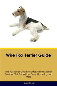 Wire Fox Terrier Guide Wire Fox Terrier Guide Includes: Wire Fox Terrier Training, Diet, Socializing, Care, Grooming, Breeding and More