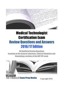 Medical Technologist Certification Exam Review Questions and Answers 2016/17 Edition