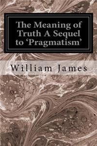 Meaning of Truth A Sequel to 'Pragmatism'