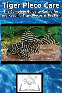 Tiger Pleco Care: The Complete Guide to Caring for and Keeping Tiger Plecos as Pet Fish