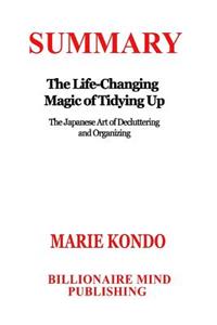 Summary: The Life Changing Magic of Tidying Up: The Japanese Art of Decluttering and Organizing by Marie Kondo