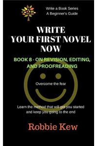 Write Your First Novel Now. Book 8 - On Revision, Editing, and Proofreading