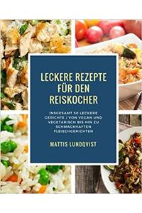 Leckere Rezepte Für Den Reiskocher: Insgesamt 50 Leckere Gerichte / Von Vegan Und Vegetarisch Bis Hin Zu Schmackhaften Fleischgerichten: Volume 2 (Kochen Mit Dem Reiskocher)