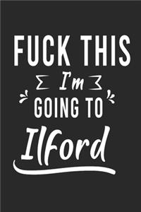 FUCK THIS I'M GOING TO Ilford