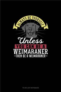 Always Be Yourself Unless You Can Be A Weimaraner Then Be A Weimaraner