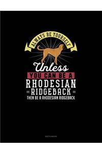 Always Be Yourself Unless You Can Be A Rhodesian Ridgeback Then Be A Rhodesian Ridgeback