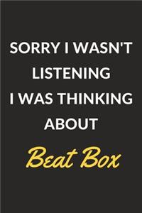 Sorry I Wasn't Listening I Was Thinking About Beat Box