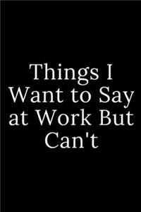 Things I Want to Say at Work But Can't