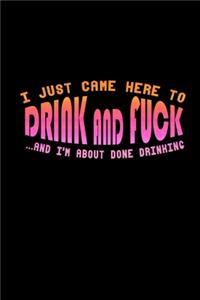 I Just Came Here To Drink And Fuck And I'm About Done Drinking