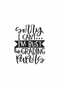 Sorry I Can't I'm Busy Grading Papers