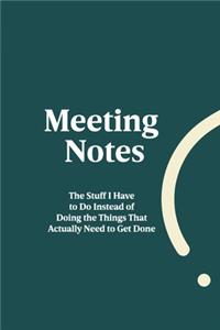 Meeting Notes - The Stuff I Have to Do Instead of Doing the Things That Actually Need to Get Done