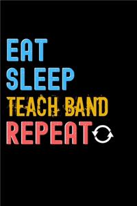 Eat, Sleep, teach band, Repeat Notebook - teach band Funny Gift