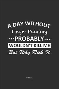A Day Without Finger Painting Probably Wouldn't Kill Me But Why Risk It Notebook