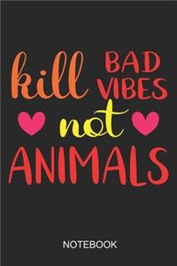 Kill Bad Vibes Not Animals Notebook