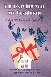 I'm Leaving You My Roadmap: End of Life Planner & Organizer: A Guide To Finalizing My Affairs & Last Wishes When I'm Gone