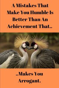 A Mistakes That Makes You Humble Is Better Than An Achievement That Makes You Arrogant.