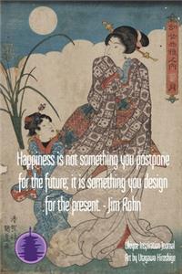Happiness is not something you postpone for the future; it is something you design for the present. - Jim Rohn