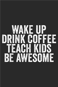 Wake up Drink Coffee Teach Kids be Awesome