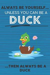 Always Be Yourself Unless You Can Be a Duck Then Always Be a Duck