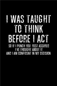 I Was Taught To Think Before I Act So If Punch You, Rest Assured I've Through About It And Am Confident In My Decision