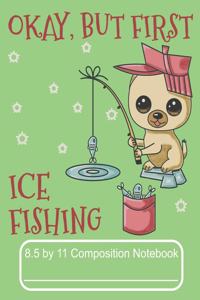 Okay, But First Ice Fishing 8.5 by 11 Composition Notebook