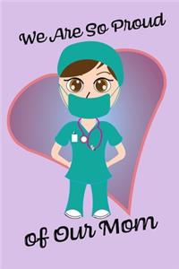 We Are So Proud of Our Mom - Blank Lined Nurse Notebook 6x9: RN, RPN, Nursing, Gift, Gifts, Mom, Mother, Mother's