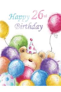 Happy 26th Birthday: Cute Teddy Bear with Balloons Themed Birthday Book...105 Lined Pages Great to Use as Notebook, Journal, or Diary...Birthday Gifts for Twenty-Six Year Old Men or Women, Daughter or Son, Granddaughter or Grandson, Co-Worker, Best