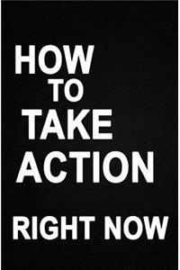 How to Take Action Right Now