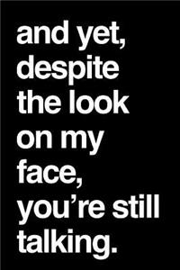 And Yet, Despite the Look on My Face, You're Still Talking