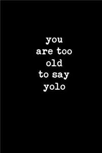 You Are Too Old to Say Yolo: This Is a Blank, Lined Journal That Makes a Perfect Happy Birthday Gift for Men or Women. It's 6x9 with 120 Pages, a Convenient Size to Write Things