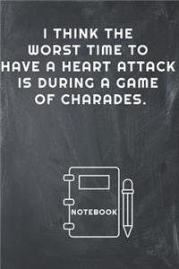 I Think the Worst Time to Have a Heart Attack Is During a Game of Charades Notebook