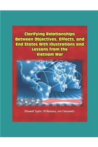 Clarifying Relationships Between Objectives, Effects, and End States With Illustrations and Lessons from the Vietnam War - Maxwell Taylor, McNamara, von Clausewitz