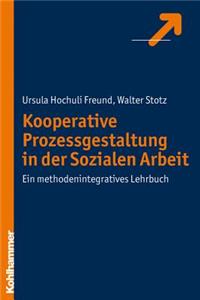 Kooperative Prozessgestaltung in Der Sozialen Arbeit: Ein Methodenintegratives Lehrbuch