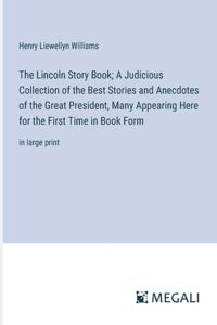 The Lincoln Story Book; A Judicious Collection of the Best Stories and Anecdotes of the Great President, Many Appearing Here for the First Time in Book Form